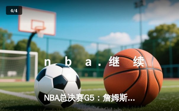 NBA总决赛G5：詹姆斯关键时刻力挽狂澜，湖人加时险胜热火夺得赛点 - 4