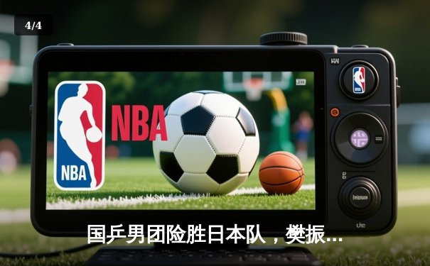 国乒男团险胜日本队，樊振东决胜局力克张本智和 - 4