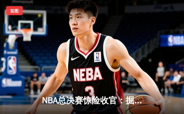 NBA总决赛惊险收官：掘金4-1热火，约基奇荣膺FMVP
