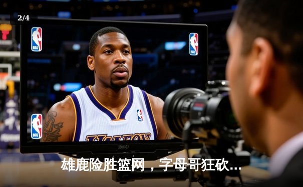 雄鹿险胜篮网，字母哥狂砍42分捍卫主场 - 2