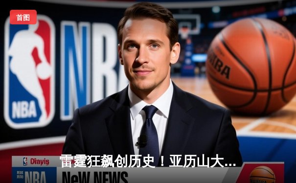 雷霆狂飙创历史！亚历山大40+12+8主导，西部半决赛惊天逆转独行侠