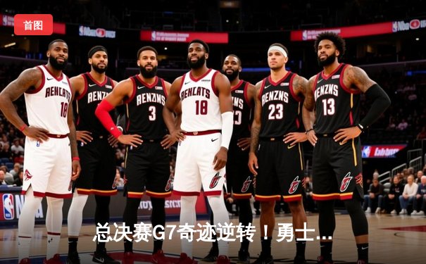 总决赛G7奇迹逆转！勇士力克凯尔特人夺队史第七冠