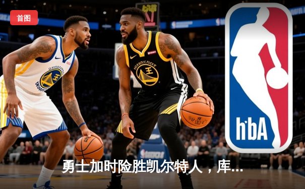 勇士加时险胜凯尔特人，库里砍下40分率队捍卫主场