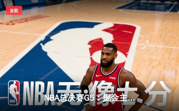 NBA总决赛G5：掘金主场加时险胜热火 约基奇三双率队夺赛点