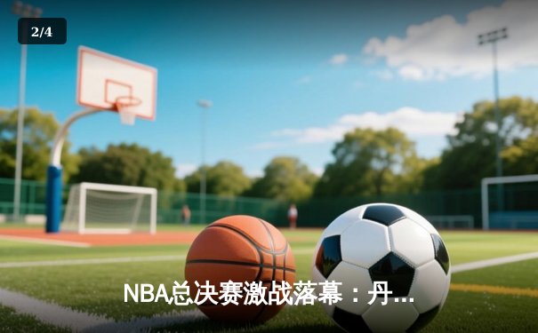 NBA总决赛激战落幕：丹佛掘金4-1力克迈阿密热火，约基奇荣膺FMVP - 2