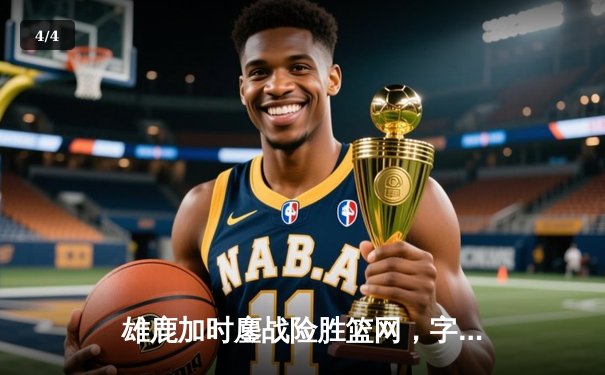 雄鹿加时鏖战险胜篮网，字母哥44分主宰关键时刻 - 4