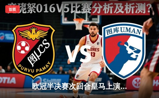 欧冠半决赛次回合皇马上演惊天逆转，本泽马点射绝杀曼城