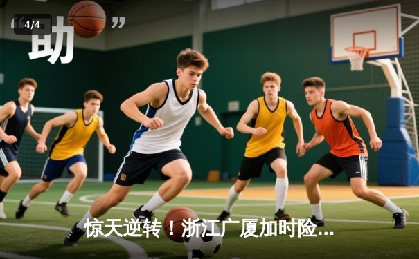 惊天逆转！浙江广厦加时险胜广东宏远 胡金秋35+18主宰内线 - 4