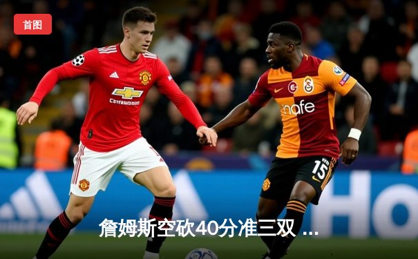 詹姆斯空砍40分准三双 湖人加时惜败勇士库里关键三分锁定胜局