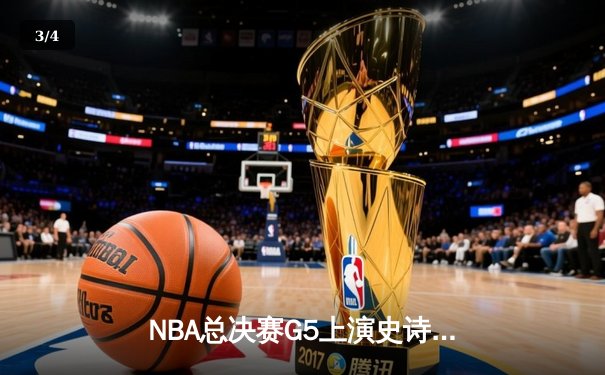 NBA总决赛G5上演史诗逆转，凯尔特人绝境重生拖入抢七 - 3