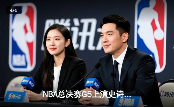 NBA总决赛G5上演史诗逆转，凯尔特人绝境重生拖入抢七 - 4