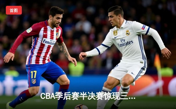 CBA季后赛半决赛惊现三加时 广东宏远鏖战力克辽宁夺赛点