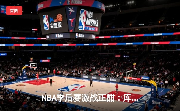 NBA季后赛激战正酣：库里狂砍45分导演逆转，勇士客场险胜掘金总分1-0