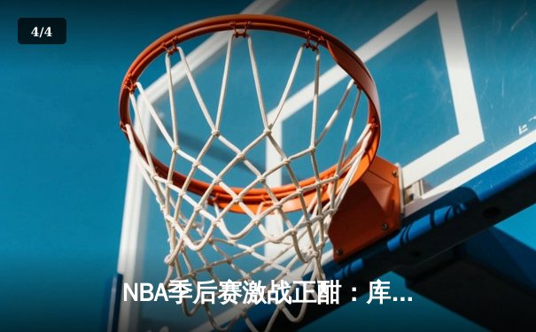 NBA季后赛激战正酣：库里狂砍45分导演逆转，勇士客场险胜掘金总分1-0 - 4