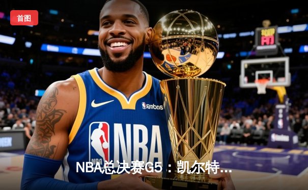 NBA总决赛G5：凯尔特人逆转勇士夺冠，塔图姆荣膺FMVP