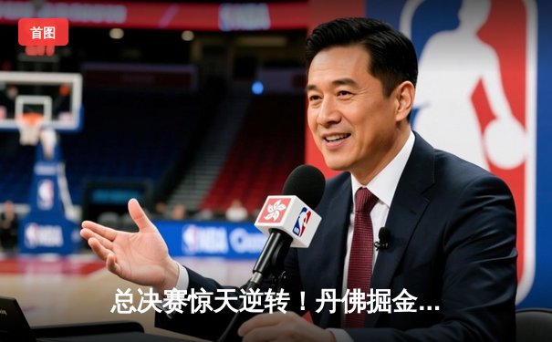 总决赛惊天逆转！丹佛掘金力克迈阿密热火夺队史首冠
