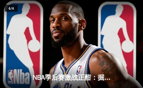 NBA季后赛激战正酣：掘金逆转森林狼，约基奇全能表现锁定赛点 - 4